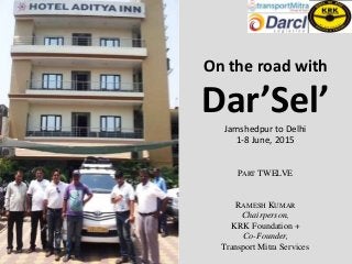 On the road with
Dar’Sel’Jamshedpur to Delhi
1-8 June, 2015
PART TWELVE
RAMESH KUMAR
Chairperson,
KRK Foundation +
Co-Founder,
Transport Mitra Services
 