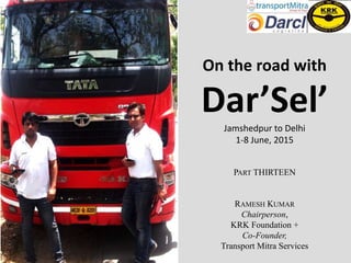 On the road with
Dar’Sel’Jamshedpur to Delhi
1-8 June, 2015
PART THIRTEEN
RAMESH KUMAR
Chairperson,
KRK Foundation +
Co-Founder,
Transport Mitra Services
 