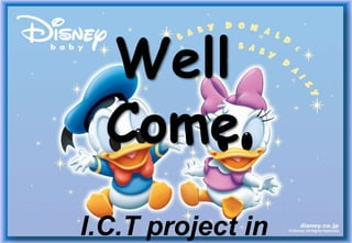 Well
  Come
I.C.T project in
 