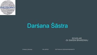 Darśana Śāstra
DrSakshi_Bhardwaj NIA,JAIPUR DEPT:MAULIK SIDDHANTA&SAMHITA
SCHOLAR
-Dr SAKSHI BHARDWAJ
 