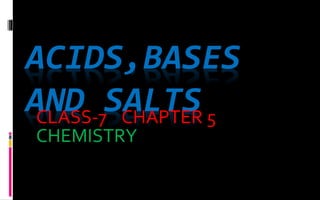ACIDS,BASES
AND SALTS
CLASS-7 CHAPTER 5
CHEMISTRY
 