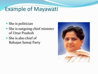 Example of Mayawati 
 She is politician 
 She is outgoing chief minister 
of Uttar Pradesh 
 She is also chief of 
Bahujan Samaj Party 
 