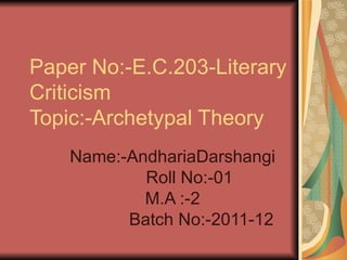 Paper No:-E.C.203-Literary
Criticism
Topic:-Archetypal Theory
    Name:-AndhariaDarshangi
            Roll No:-01
            M.A :-2
          Batch No:-2011-12
 