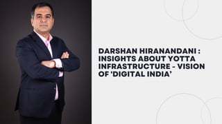 DARSHAN HIRANANDANI :
INSIGHTS ABOUT YOTTA
INFRASTRUCTURE - VISION
OF 'DIGITAL INDIA’
 