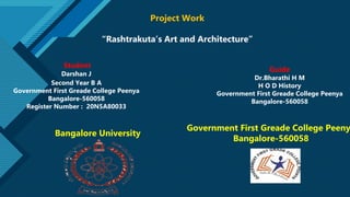 Click to edit Master title style
1
Project Work
“Rashtrakuta’s Art and Architecture”
Student
Darshan J
Second Year B A
Government First Greade College Peenya
Bangalore-560058
Register Number : 20N5A80033
Guide
Dr.Bharathi H M
H O D History
Government First Greade College Peenya
Bangalore-560058
Bangalore University
Government First Greade College Peeny
Bangalore-560058
 