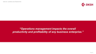 Page 20
DKSH HCH – BUSINESS CASE PRESENTATION
“Operations management impacts the overall
productivity and profitability of any business enterprise.”
 