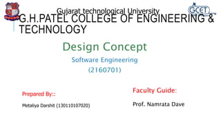 G.H.PATEL COLLEGE OF ENGINEERING &
TECHNOLOGY
Design Concept
Software Engineering
(2160701)
Prepared By::
Metaliya Darshit (130110107020)
Gujarat technological University
Faculty Guide:
Prof. Namrata Dave
 