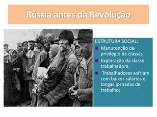 Rússia antes da Revolução
ESTRUTURA SOCIAL:
 Manutenção de
privilégio de classes
 Exploração da classe
trabalhadora
 Trabalhadores sofriam
com baixos salários e
longas jornadas de
trabalho;
 