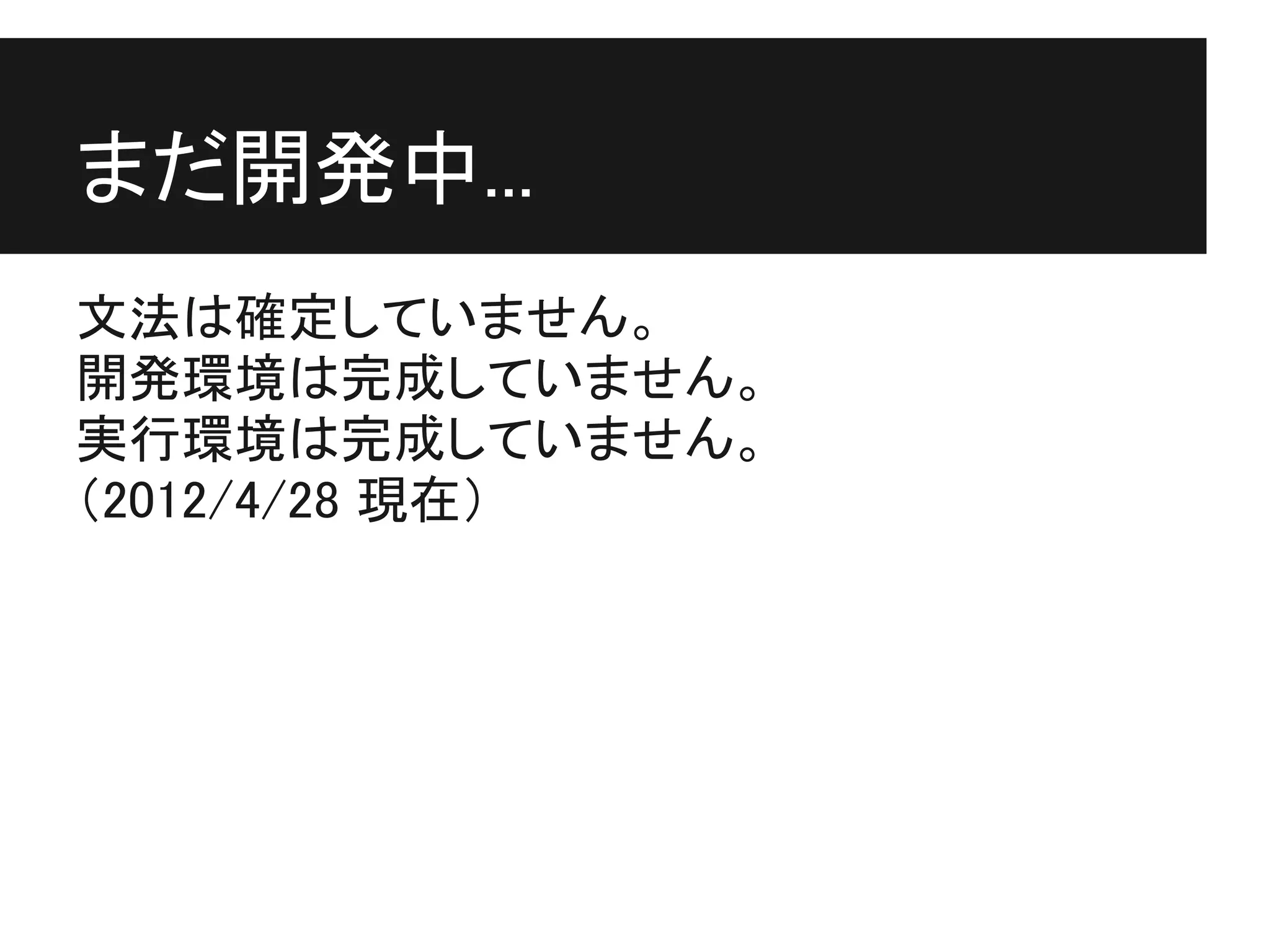 まだ開発中...
文法は確定していません。
開発環境は完成していません。
実行環境は完成していません。
（2012/4/28 現在）
 