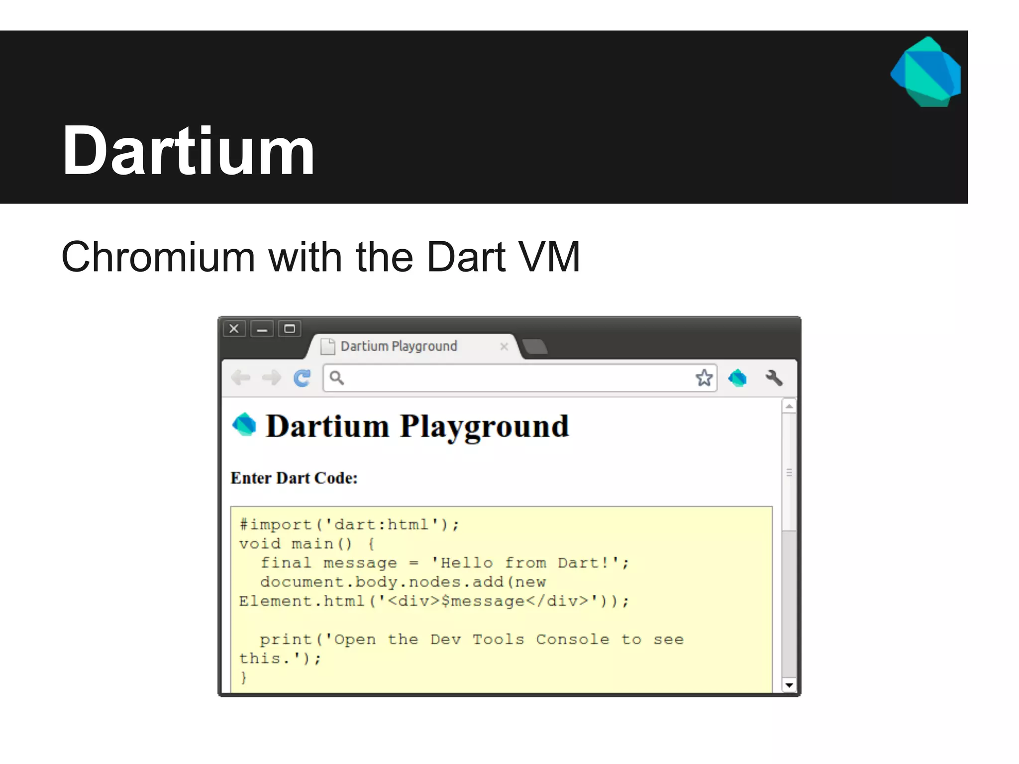 Dartium
Chromium with the Dart VM
 