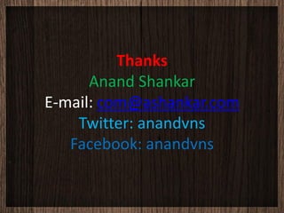 Thanks
      Anand Shankar
E-mail: com@ashankar.com
    Twitter: anandvns
   Facebook: anandvns
 