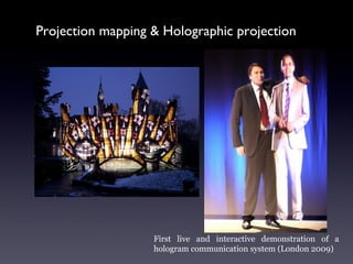 Projection mapping & Holographic projection
First live and interactive demonstration of a
hologram communication system (London 2009)
 