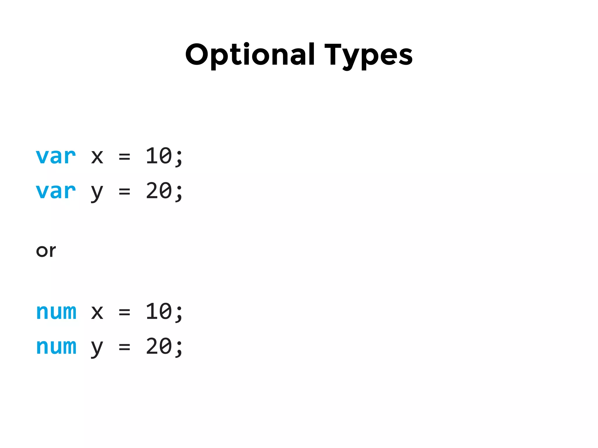 Optional Types
var x = 10;
var y = 20;
or
num x = 10;
num y = 20;