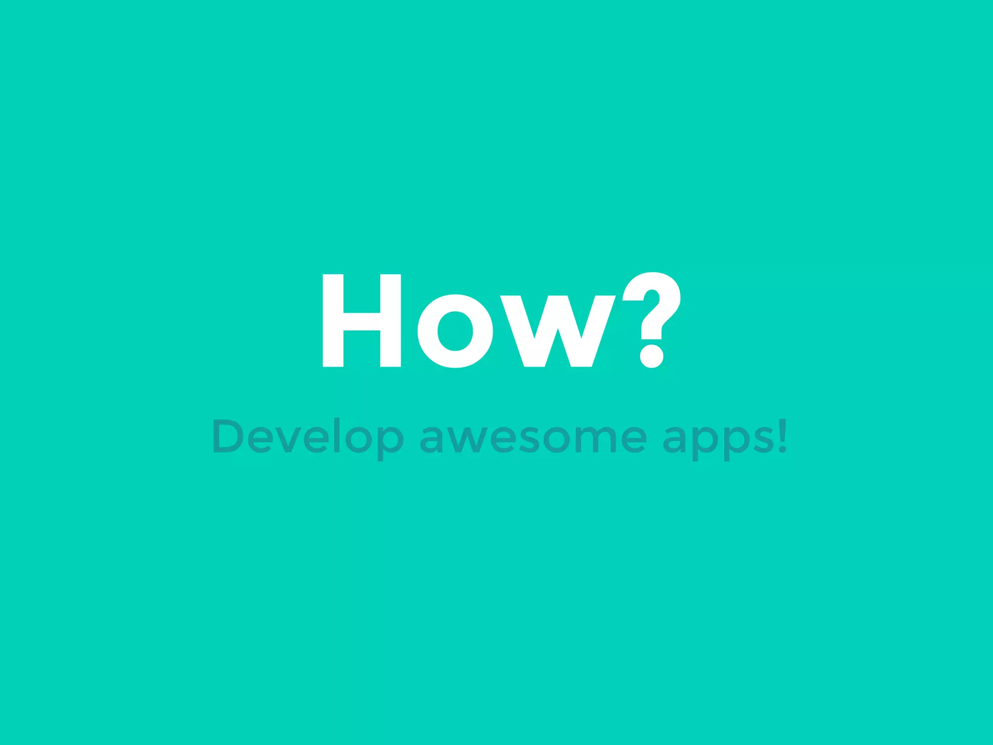 How?
Develop awesome apps!