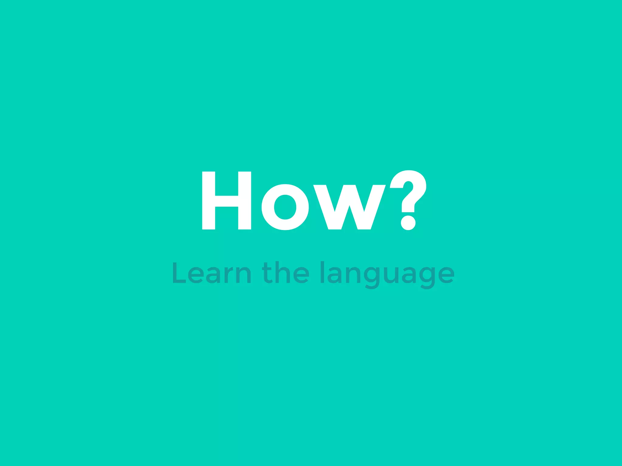 How?
Learn the language