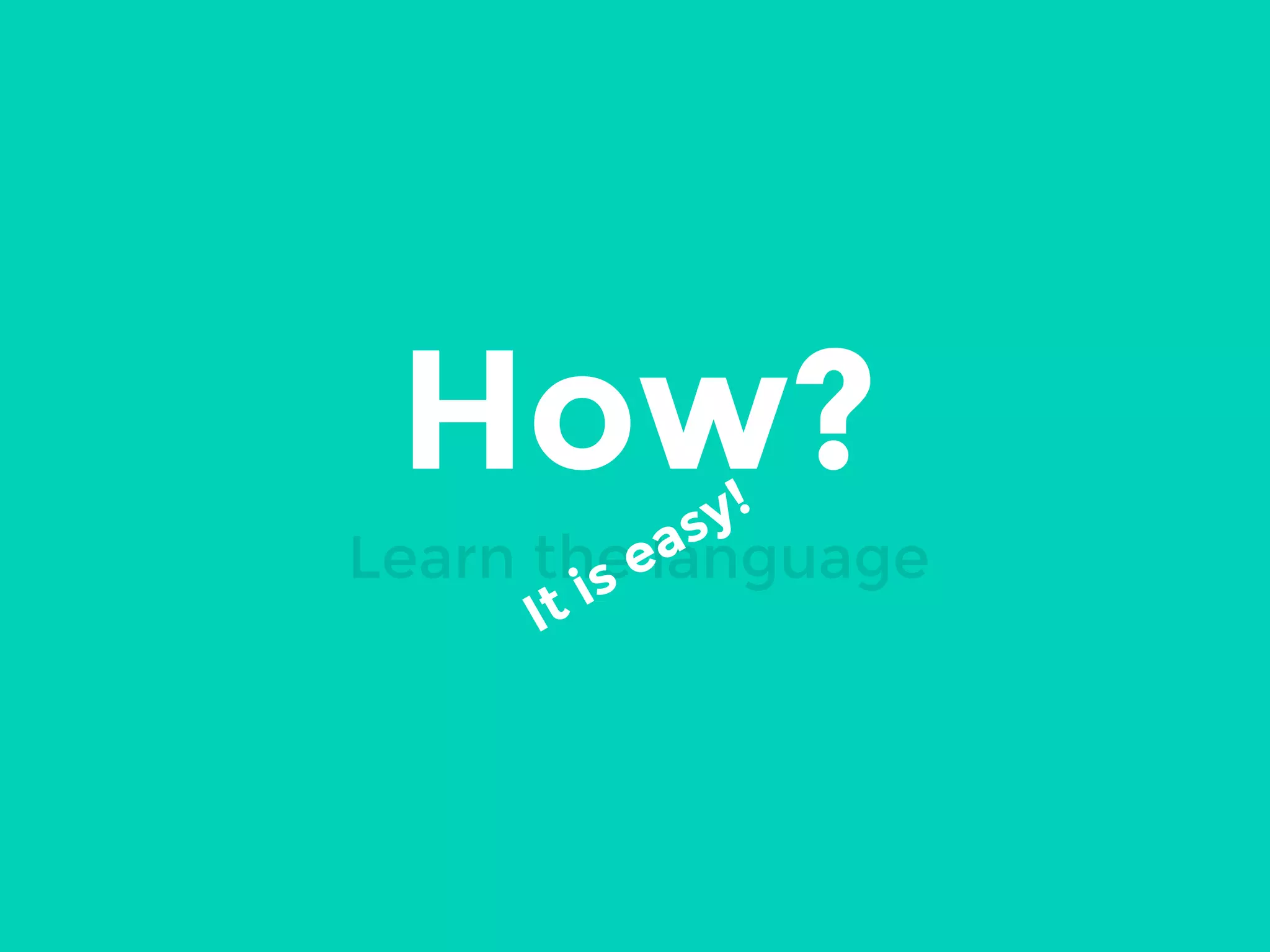How?
Learn the language It is easy!