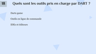 Quels sont les outils pris en charge par DART ?
18
Darts game
Outils en ligne de commande
IDEs et éditeurs
 
