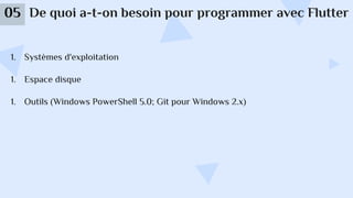 De quoi a-t-on besoin pour programmer avec Flutter
05
1. Systèmes d'exploitation
1. Espace disque
1. Outils (Windows PowerShell 5.0; Git pour Windows 2.x)
 