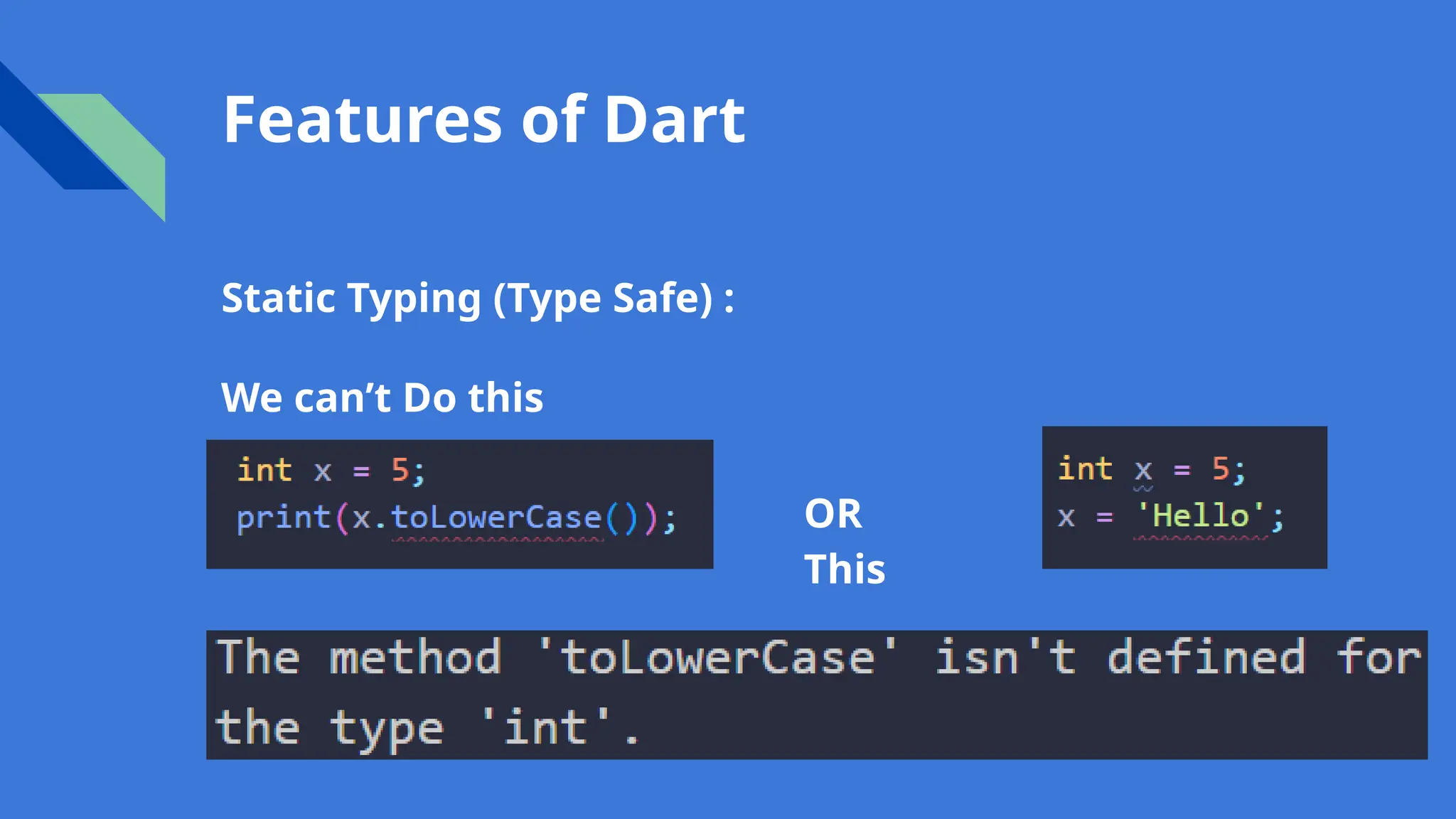 Features of Dart
Static Typing (Type Safe) :
We can’t Do this
OR
This
 