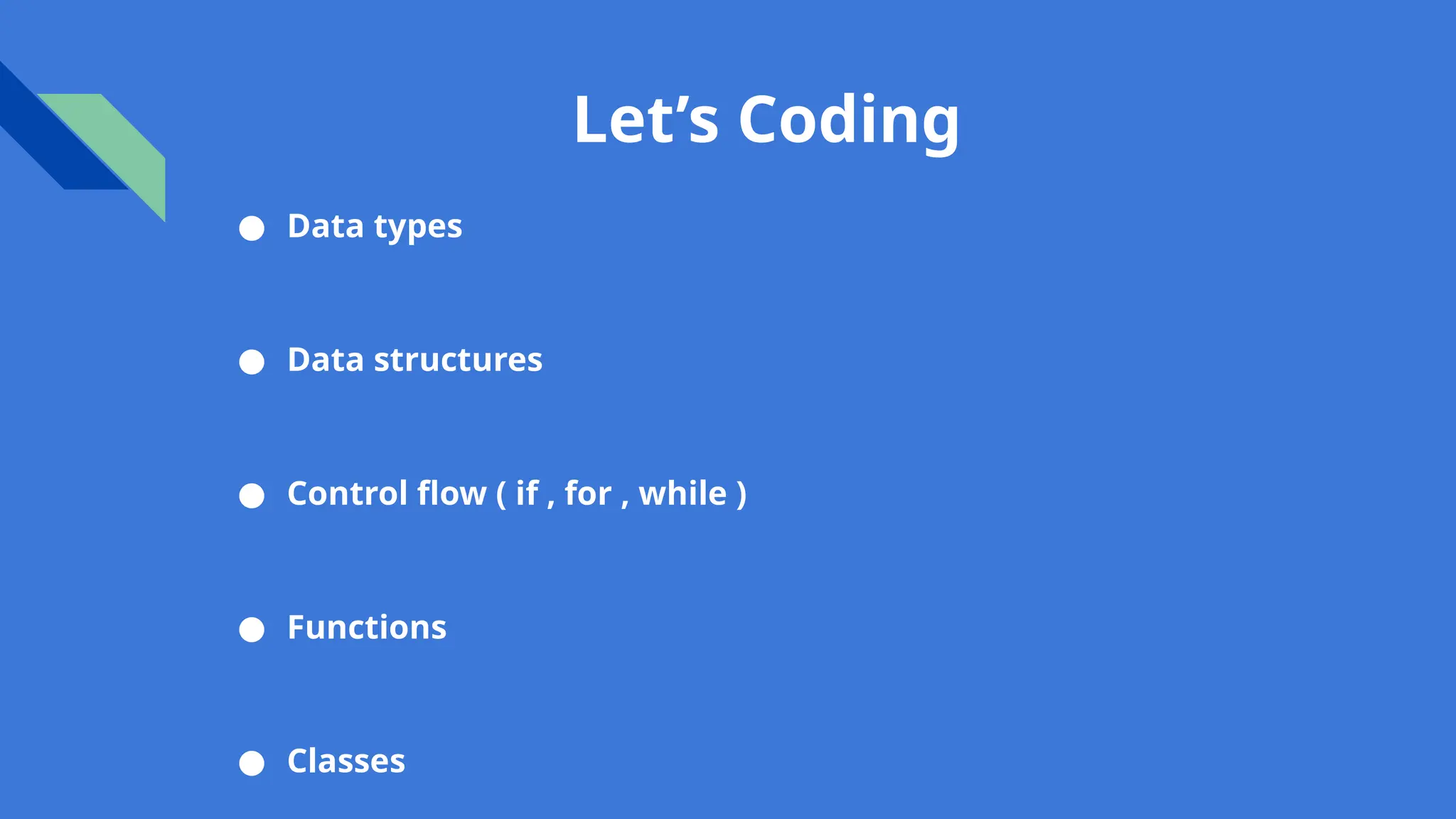 Let’s Coding
● Data types
● Data structures
● Control flow ( if , for , while )
● Functions
● Classes
 