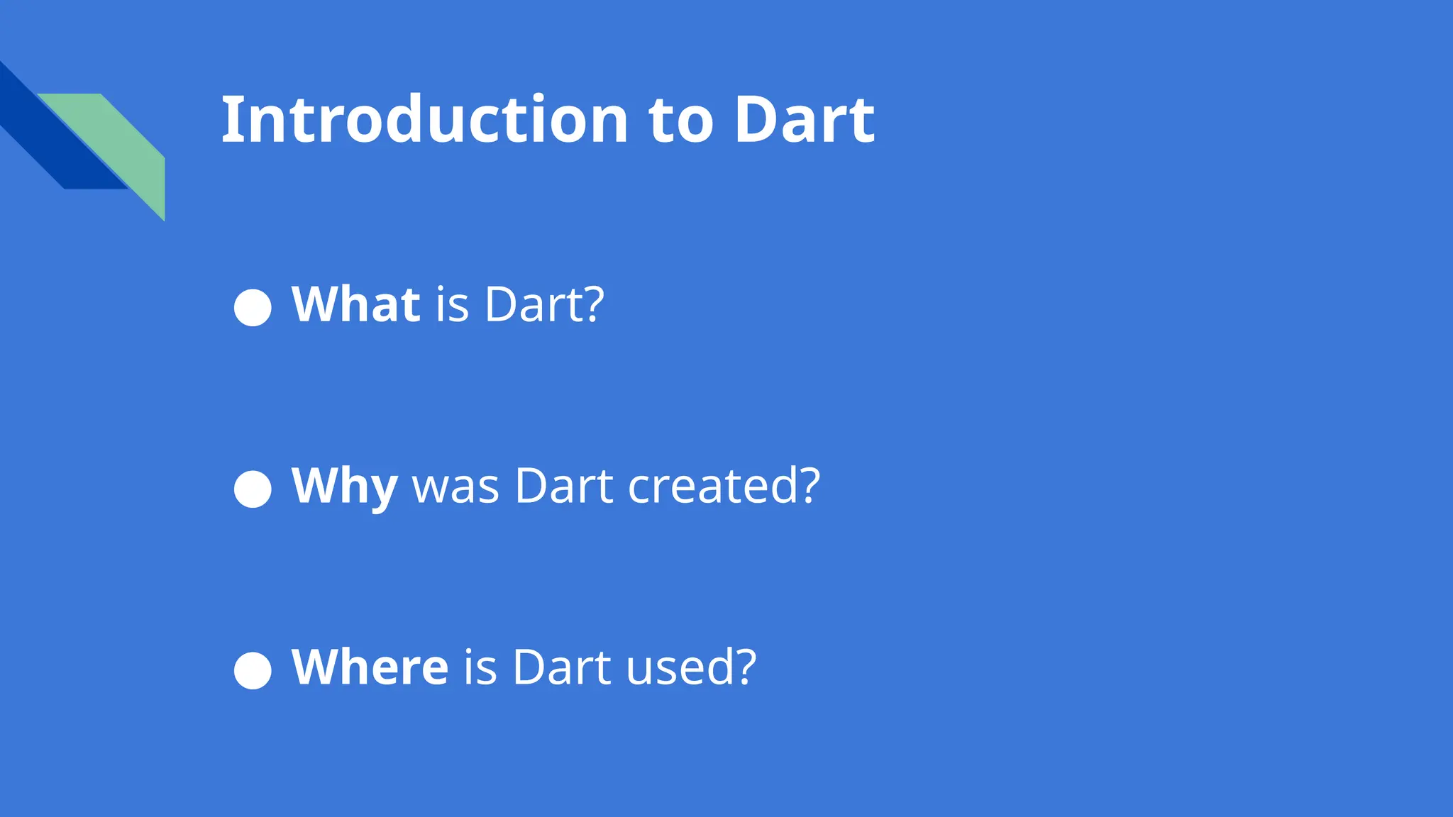 Introduction to Dart
● What is Dart?
● Why was Dart created?
● Where is Dart used?
 