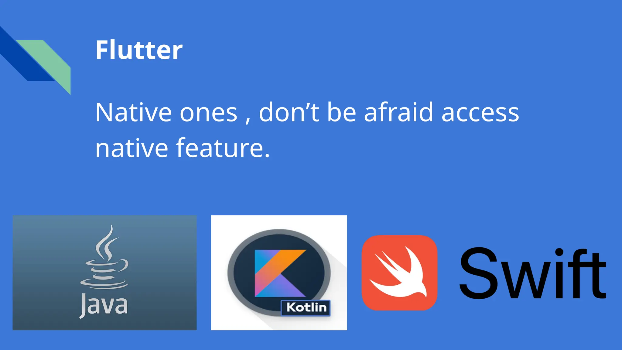 Flutter
Native ones , don’t be afraid access
native feature.
 
