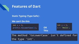 Features of Dart
Static Typing (Type Safe) :
We can’t Do this
OR
This
 