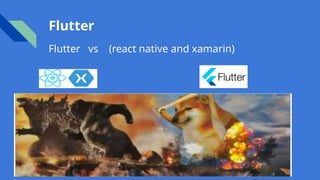 Flutter
Flutter vs (react native and xamarin)
 