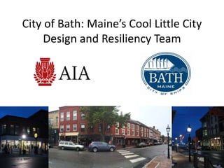 City of Bath: Maine’s Cool Little City 
Design and Resiliency Team 
 