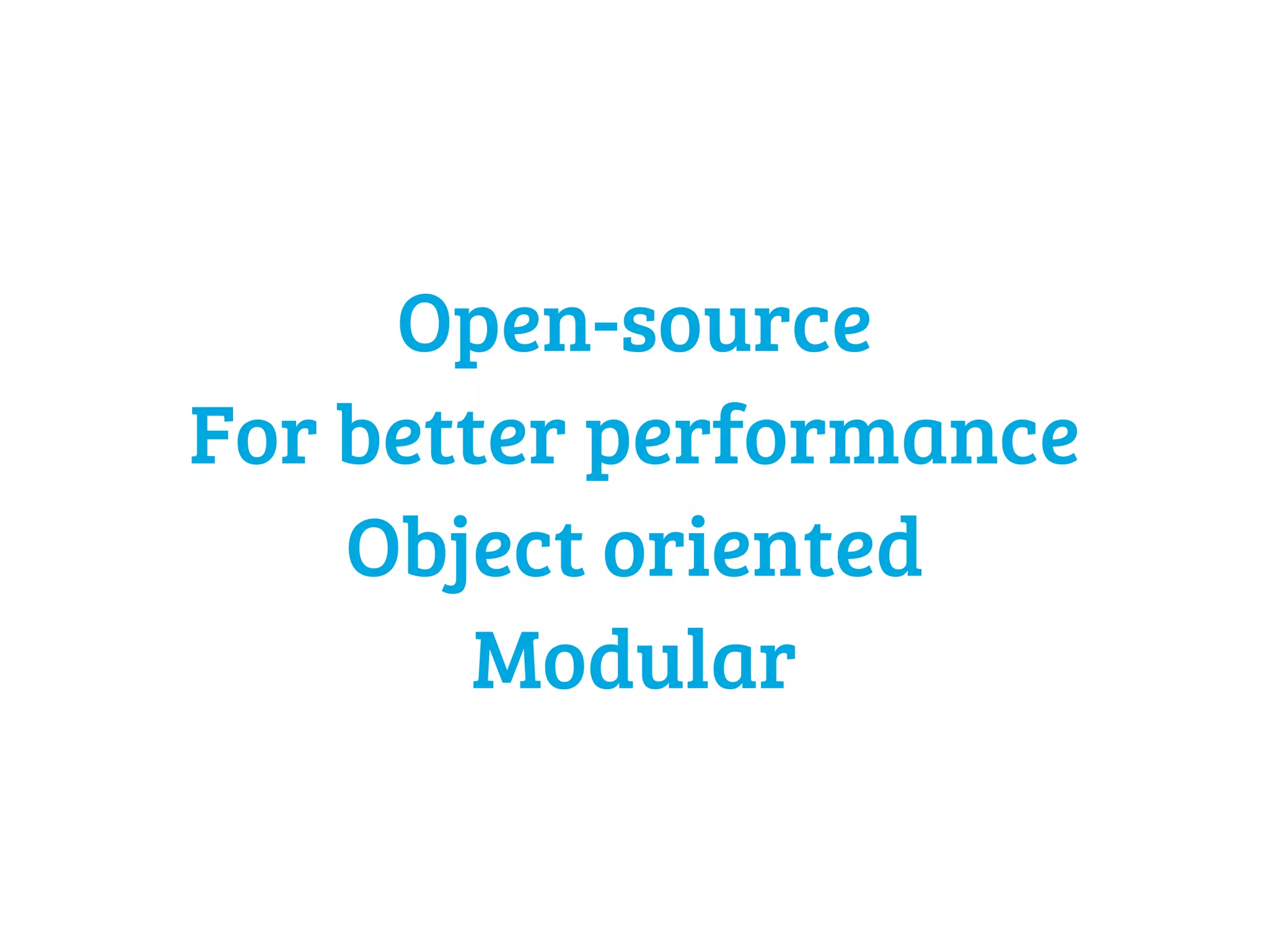 Open-source 
For better performance 
Object oriented 
Modular 
 