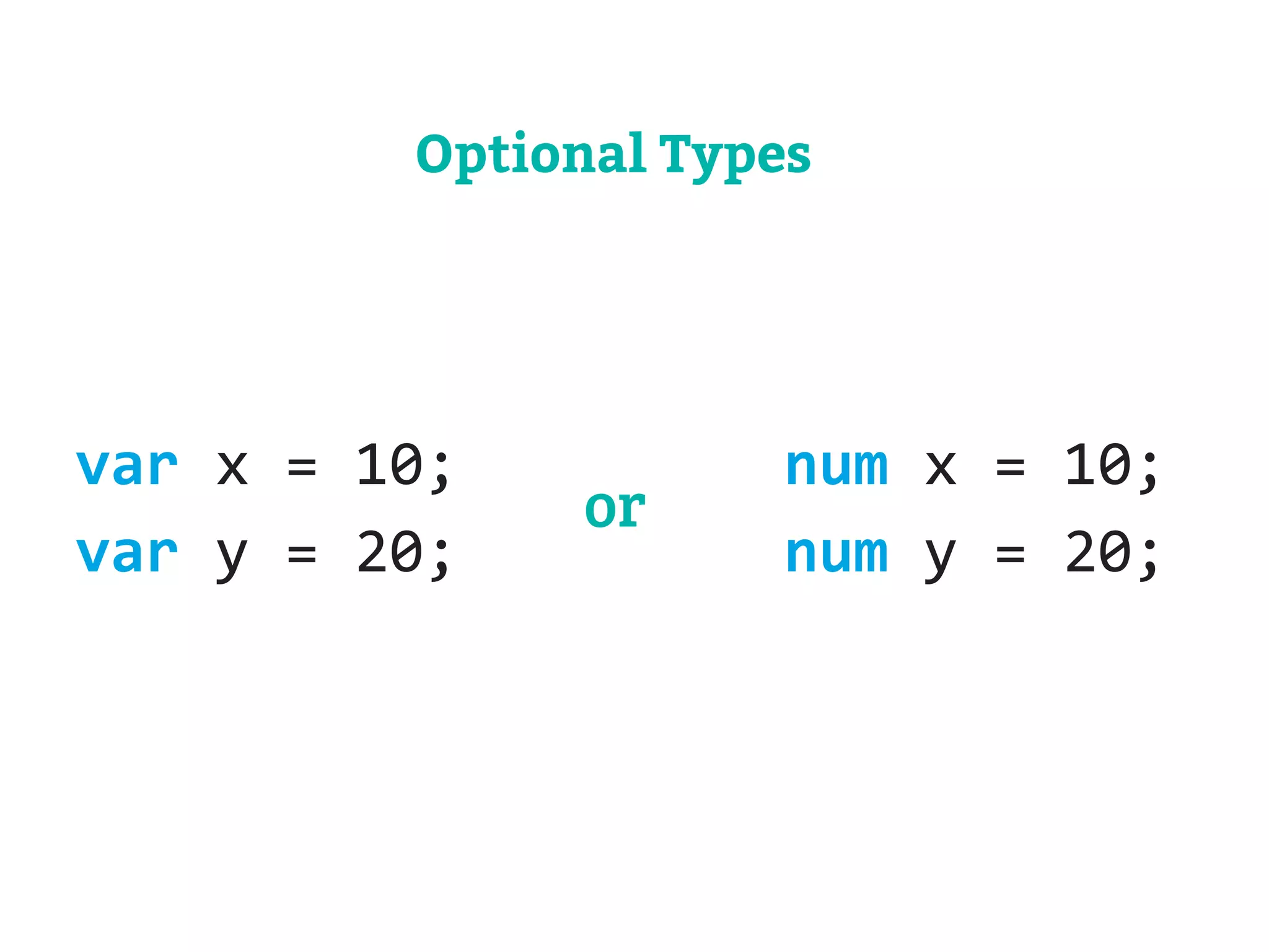 Optional Types 
var x = 10; 
var y = 20; 
num x = 10; 
num y = 20; 
or 
 