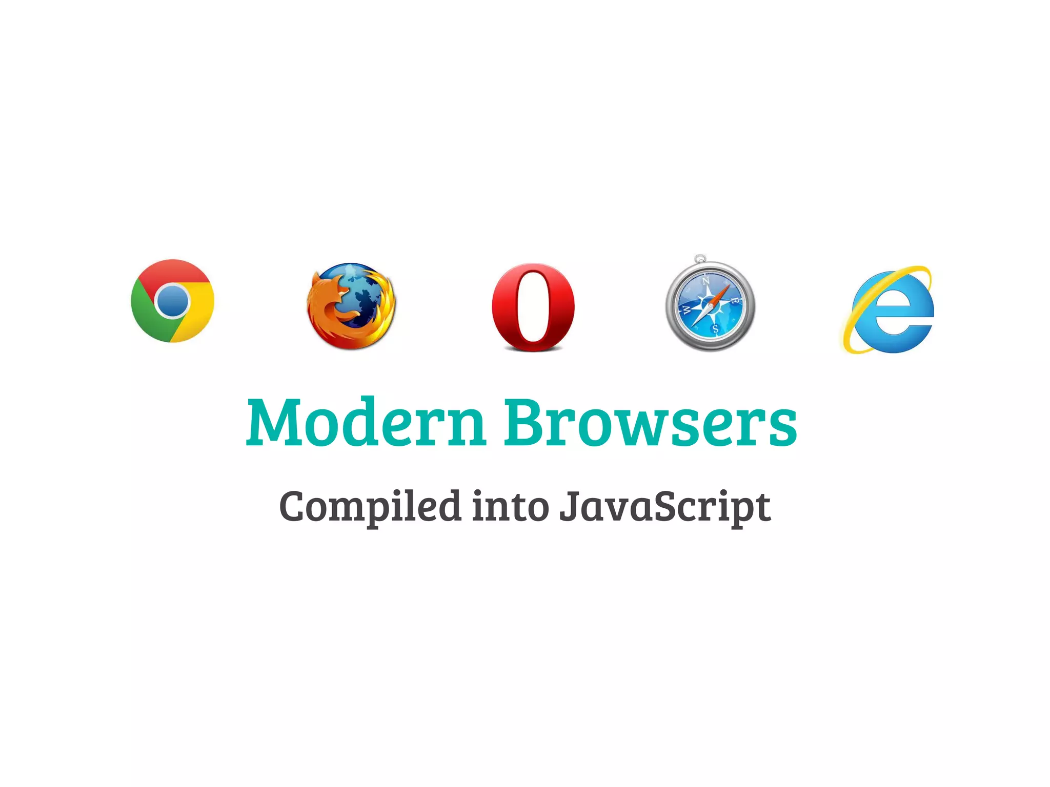 Modern Browsers 
Compiled into JavaScript 
 