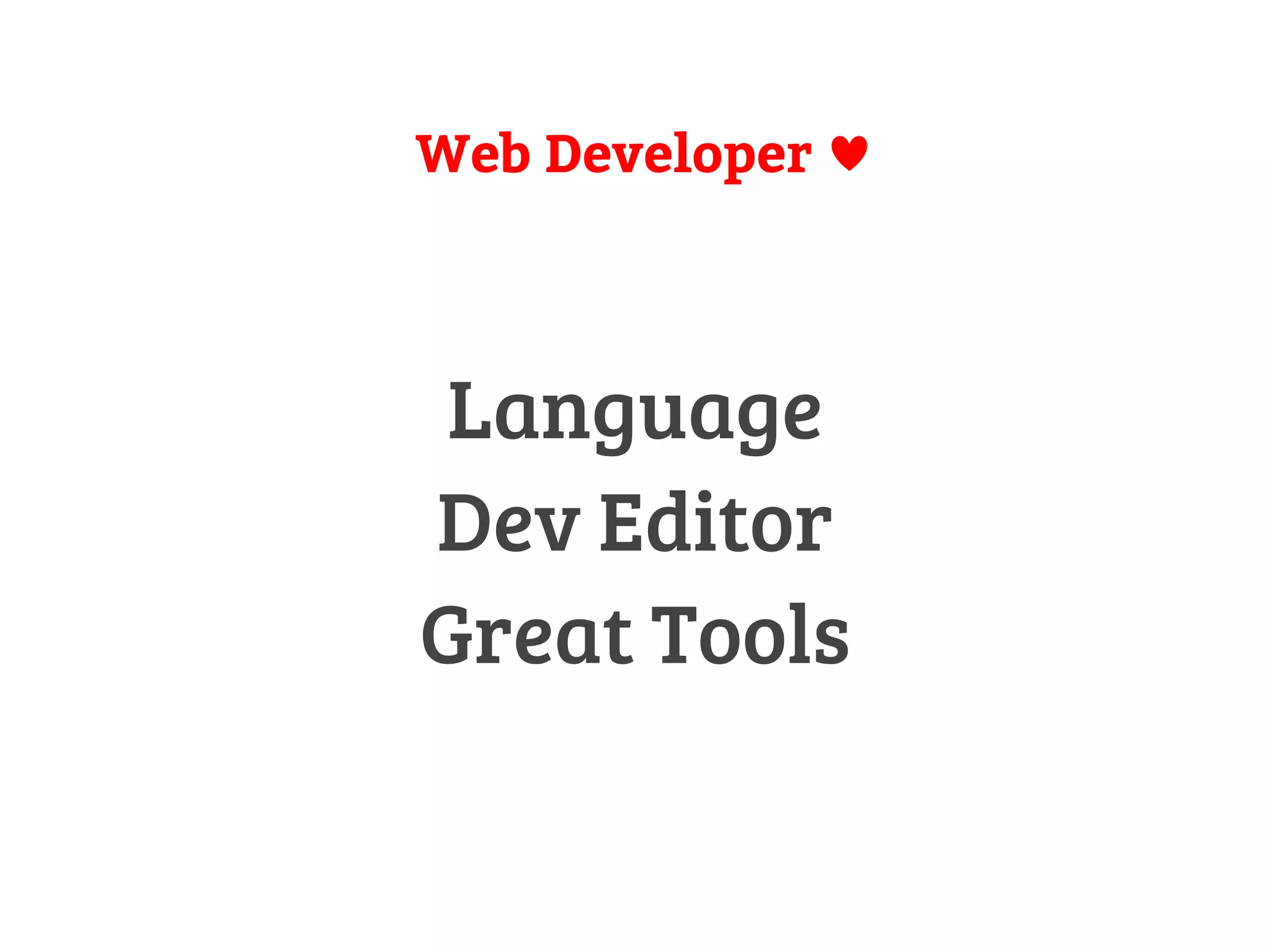 Web Developer 
Language 
Dev Editor 
Great Tools 
 