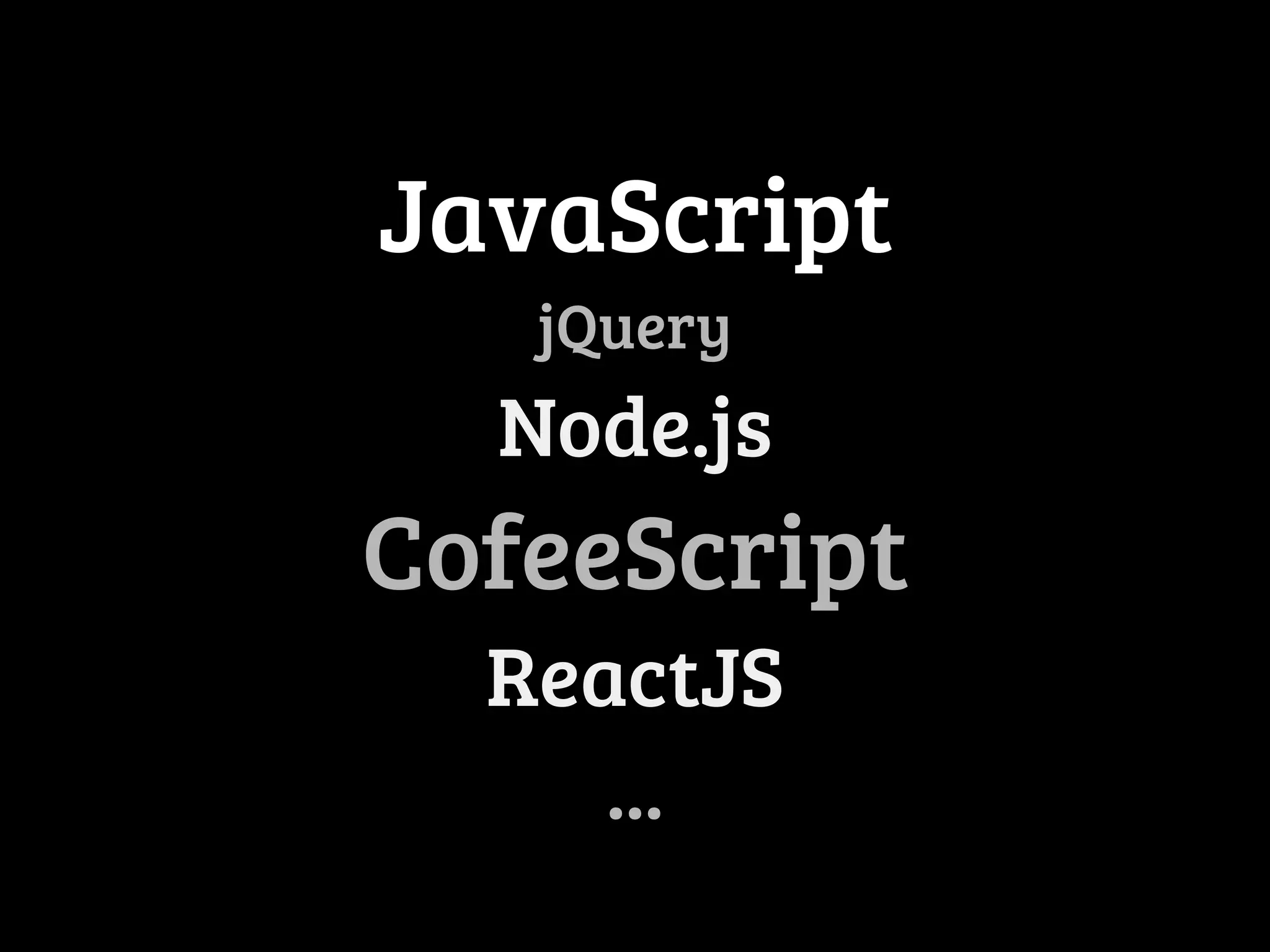JavaScript 
jQuery 
Node.js 
CofeeScript 
ReactJS 
... 
 