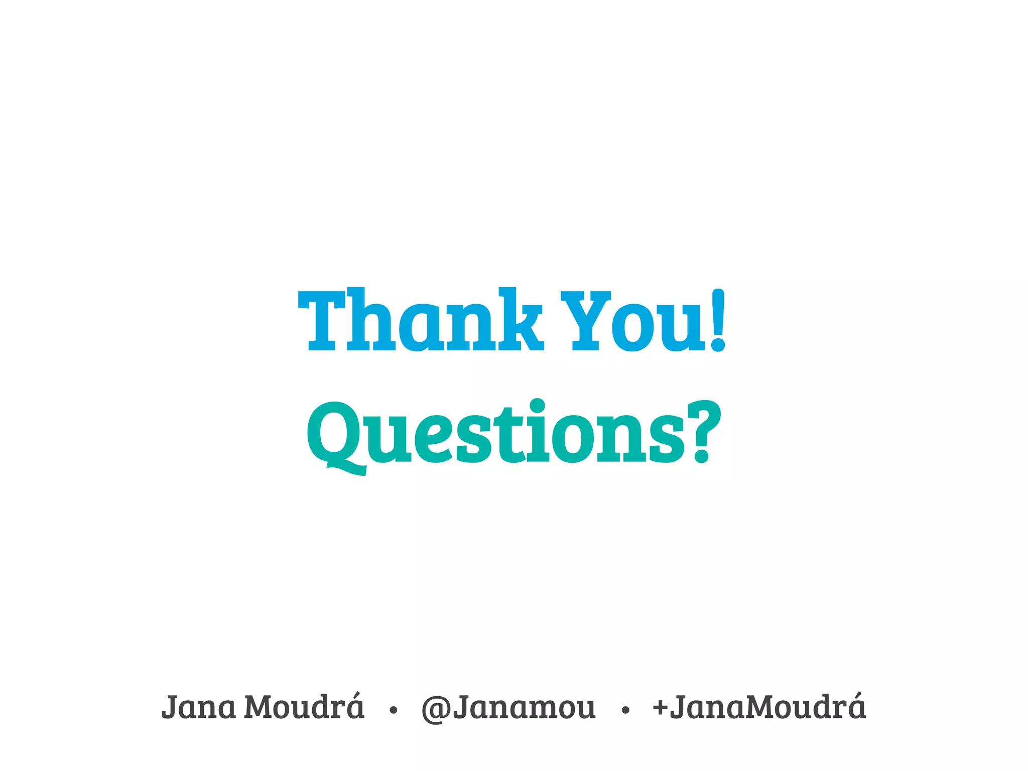 Thank You! 
Questions? 
Jana Moudrá @Janamou +JanaMoudrá 
 