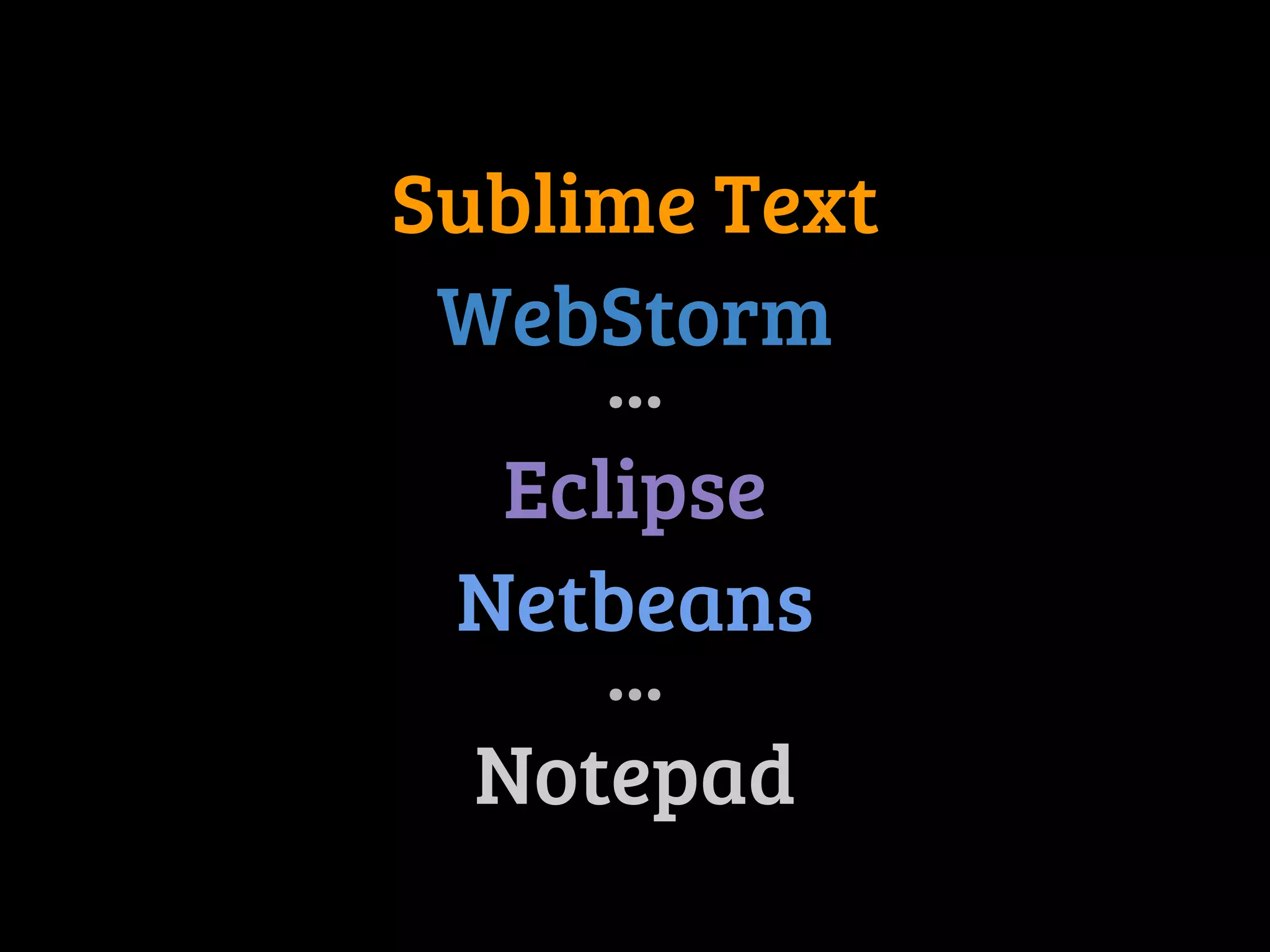 Sublime Text 
WebStorm 
... 
Eclipse 
Netbeans 
... 
Notepad 
 