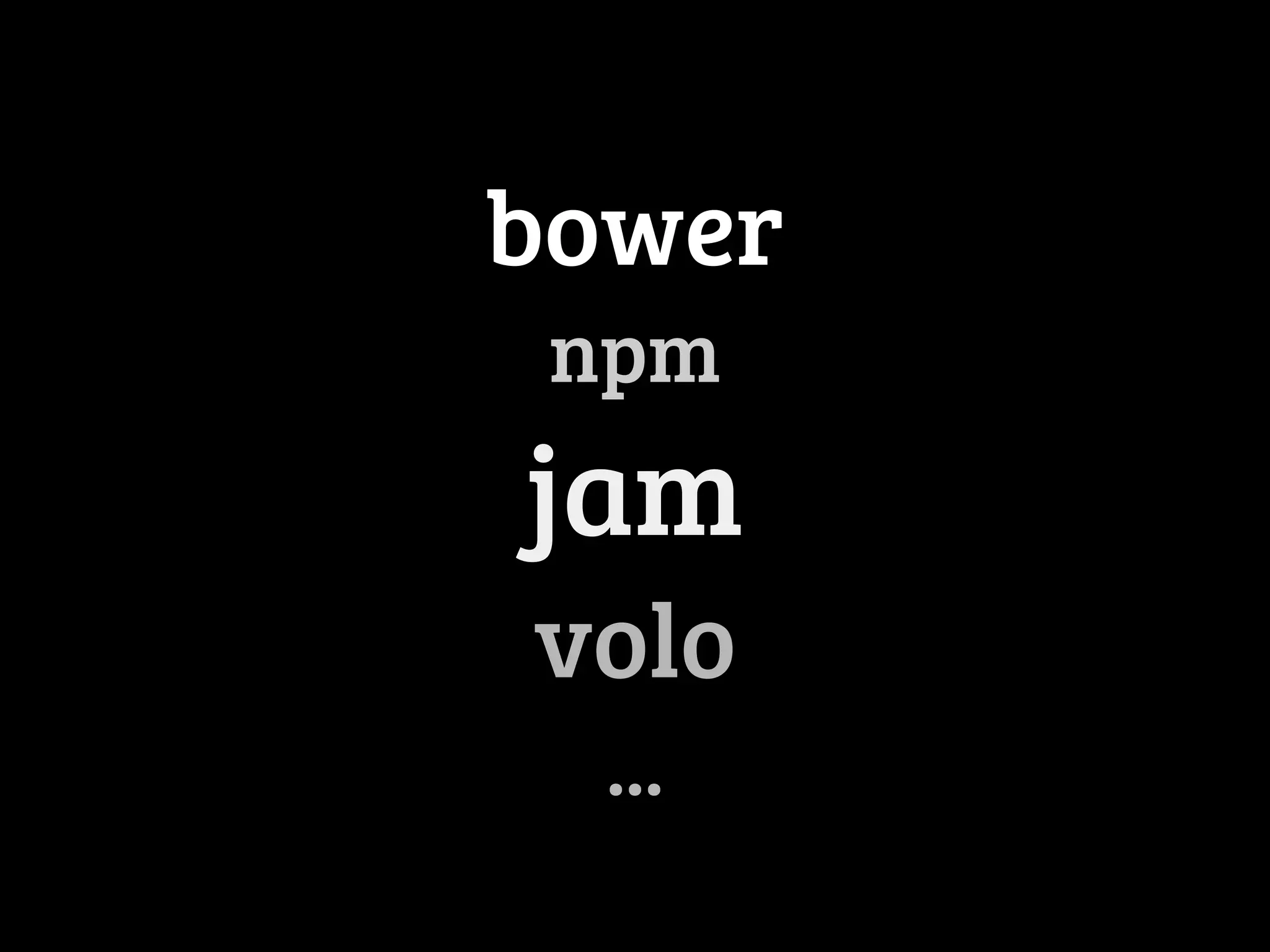 bower 
npm 
jam 
volo 
... 
 