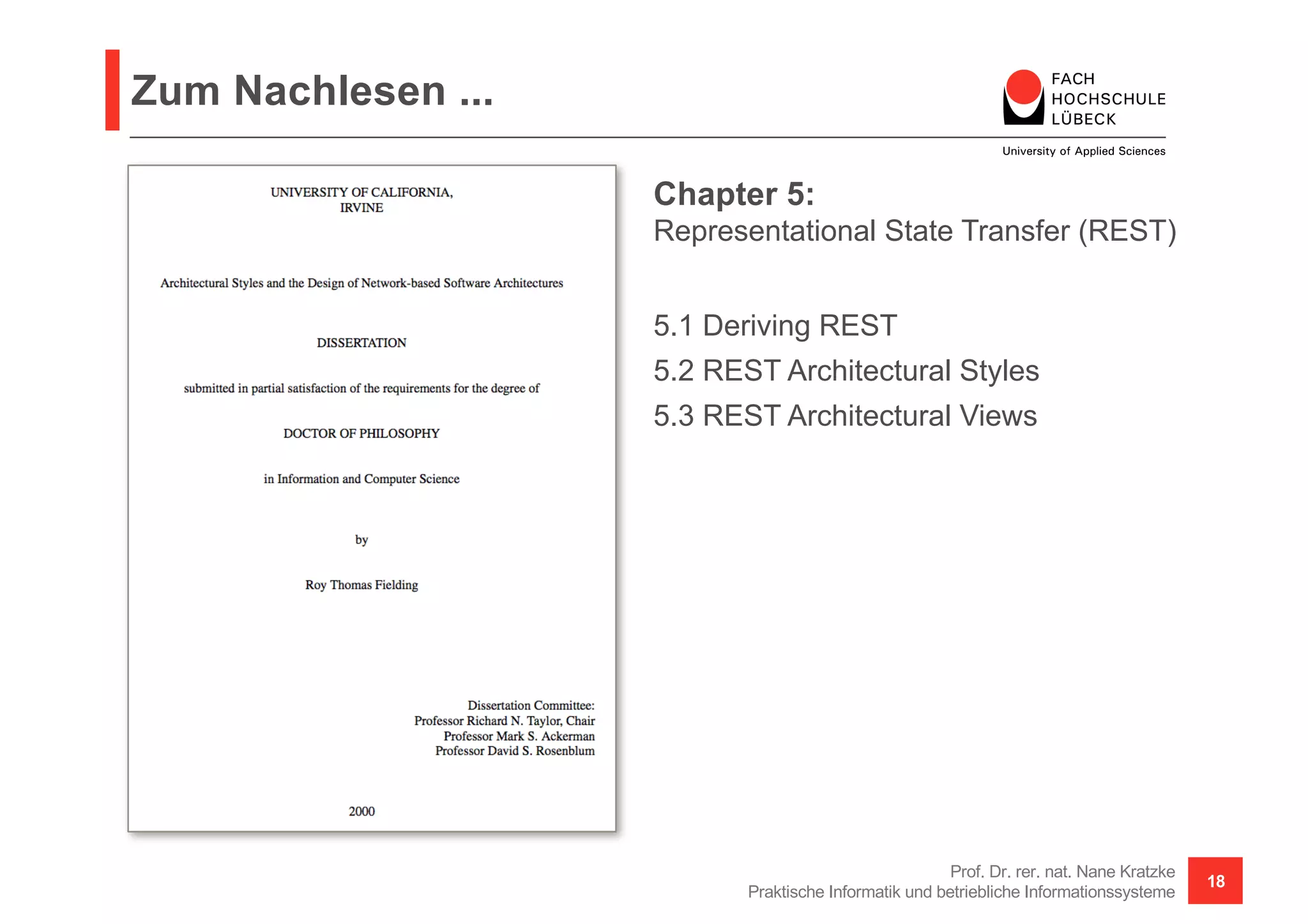 Zum Nachlesen ...
Prof. Dr. rer. nat. Nane Kratzke
Praktische Informatik und betriebliche Informationssysteme
18
Chapter 5:
Representational State Transfer (REST)
5.1 Deriving REST
5.2 REST Architectural Styles
5.3 REST Architectural Views
 