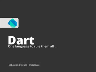 Dart

One language to rule them all …

Sébastien Deleuze - @sdeleuze

 