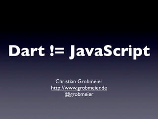 Dart != JavaScript
       Christian Grobmeier
     http://www.grobmeier.de
            @grobmeier
 