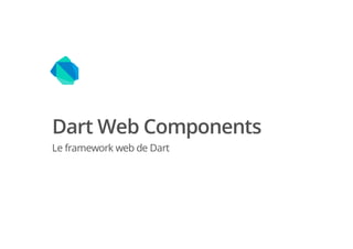 Dart Web Components
Le framework web de Dart
 