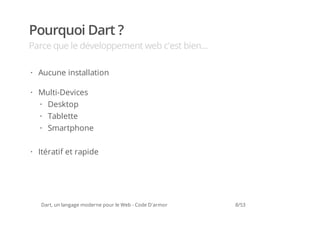 Pourquoi Dart ?
Parce que le développement web c'est bien...

· Aucune installation

· Multi-Devices
  · Desktop
  · Tablette
  · Smartphone


· Itératif et rapide




   Dart, un langage moderne pour le Web - Code D'armor   8/53
 