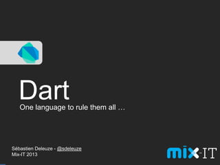 Dart
Sébastien Deleuze - @sdeleuze
Mix-IT 2013
One language to rule them all …
 