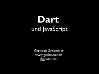 Dart
und JavaScript


 Christian Grobmeier
 www.grobmeier.de
    @grobmeier
 