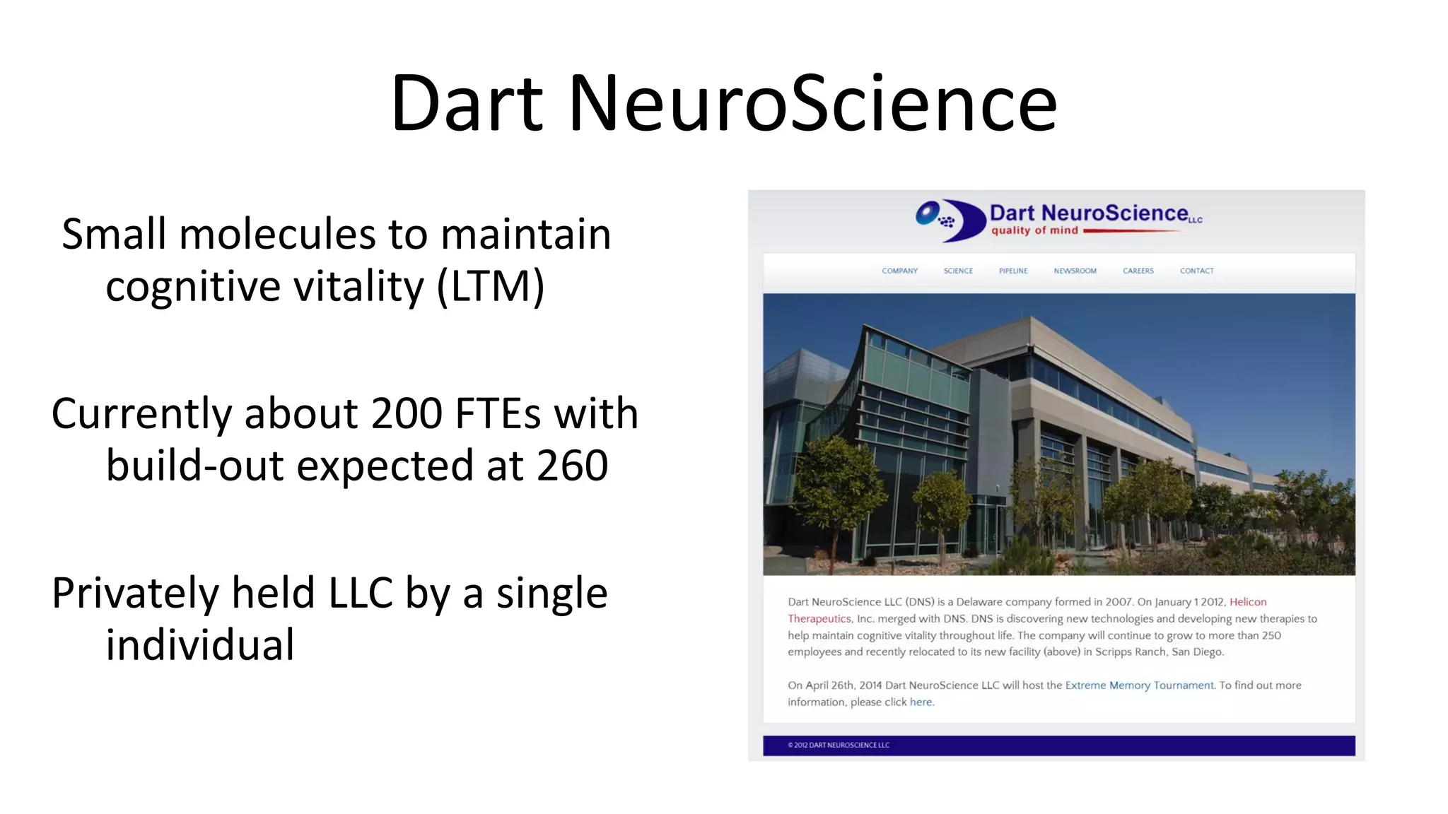 Dart NeuroScience
Small molecules to maintain
cognitive vitality (LTM)
Currently about 200 FTEs with
build-out expected at 260
Privately held LLC by a single
individual
 