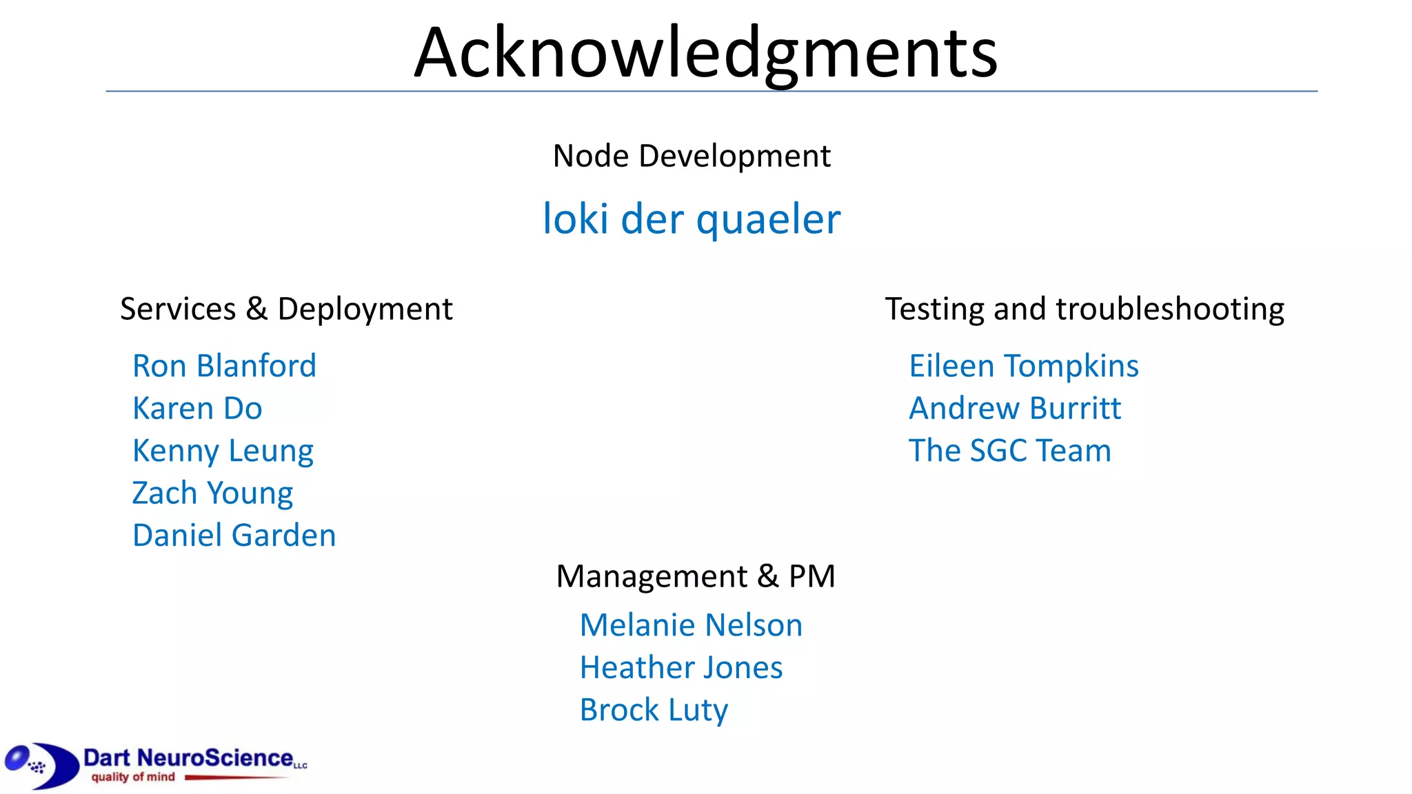 Acknowledgments
Node Development
Services & Deployment Testing and troubleshooting
Management & PM
loki der quaeler
Ron Blanford
Karen Do
Kenny Leung
Zach Young
Daniel Garden
Eileen Tompkins
Andrew Burritt
The SGC Team
Melanie Nelson
Heather Jones
Brock Luty
 