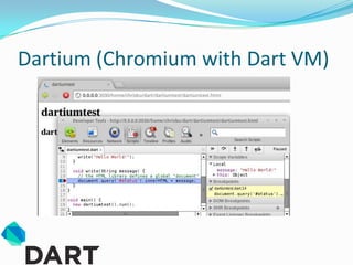 Dartium (Chromium with Dart VM)
 
