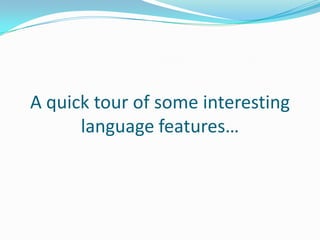 A quick tour of some interesting
      language features…
 
