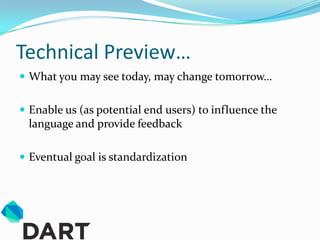 Technical Preview…
 What you may see today, may change tomorrow…


 Enable us (as potential end users) to influence the
 language and provide feedback

 Eventual goal is standardization
 