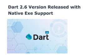 Dart 2.6 Version Released with
Native Exe Support
 